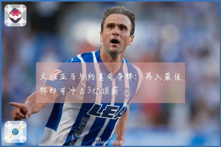 文班亚马与约基奇争锋：再入最佳阵即可冲击3亿顶薪