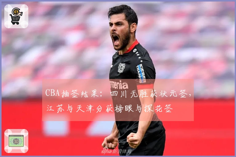 CBA抽签结果：四川无胜获状元签，江苏与天津分获榜眼与探花签