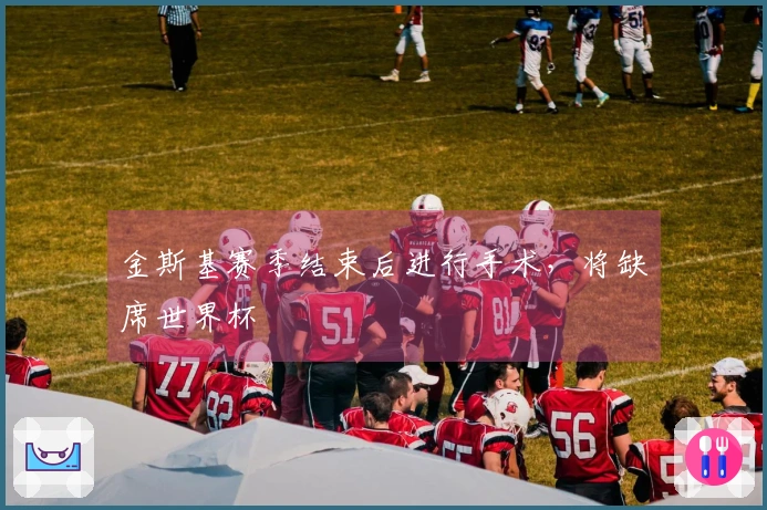 金斯基赛季结束后进行手术，将缺席世界杯